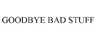 GOODBYE BAD STUFF