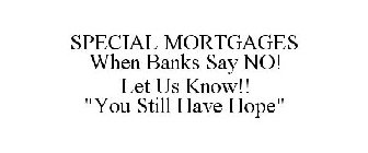 SPECIAL MORTGAGES WHEN BANKS SAY NO! LET US KNOW!! 