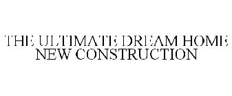 THE ULTIMATE DREAM HOME NEW CONSTRUCTION