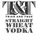 T&T TRIED AND TRUE STRAIGHT WHEAT VODKA
