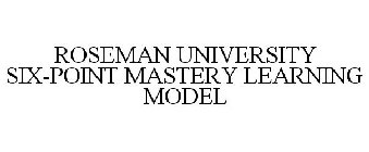 ROSEMAN UNIVERSITY SIX-POINT MASTERY LEARNING MODEL