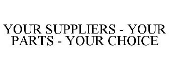 YOUR SUPPLIERS - YOUR PARTS - YOUR CHOICE