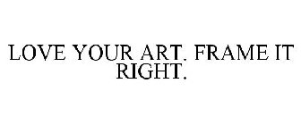 LOVE YOUR ART. FRAME IT RIGHT.