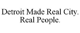 DETROIT MADE REAL CITY. REAL PEOPLE.