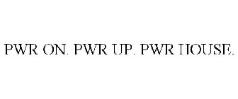 PWR ON. PWR UP. PWR HOUSE.