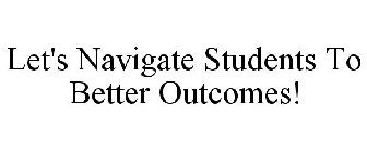 LET'S NAVIGATE STUDENTS TO BETTER OUTCOMES!