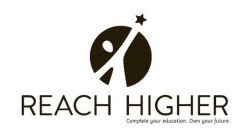 REACH HIGHER COMPLETE YOUR EDUCATION. OWN YOUR FUTURE.