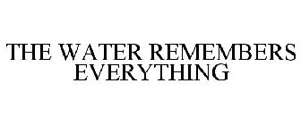 THE WATER REMEMBERS EVERYTHING