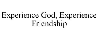 EXPERIENCE GOD, EXPERIENCE FRIENDSHIP