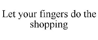 LET YOUR FINGERS DO THE SHOPPING