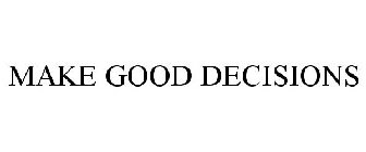 MAKE GOOD DECISIONS