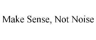 MAKE SENSE, NOT NOISE