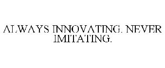 ALWAYS INNOVATING. NEVER IMITATING.