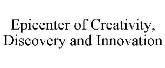EPICENTER OF CREATIVITY, DISCOVERY AND INNOVATION