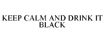 KEEP CALM AND DRINK IT BLACK