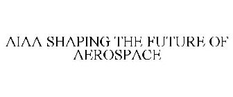 AIAA SHAPING THE FUTURE OF AEROSPACE