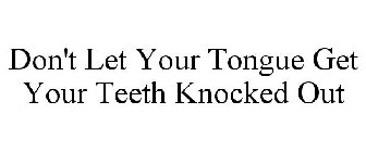 DON'T LET YOUR TONGUE GET YOUR TEETH KNOCKED OUT