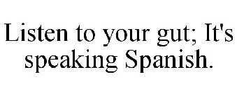 LISTEN TO YOUR GUT; IT'S SPEAKING SPANISH.