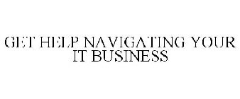 GET HELP NAVIGATING YOUR IT BUSINESS