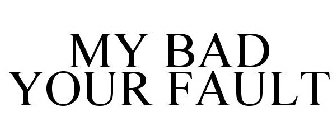MY BAD YOUR FAULT