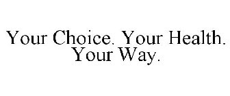 YOUR CHOICE. YOUR HEALTH. YOUR WAY.