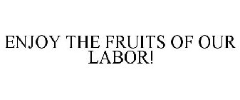 ENJOY THE FRUITS OF OUR LABOR!