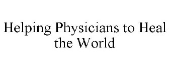 HELPING PHYSICIANS TO HEAL THE WORLD