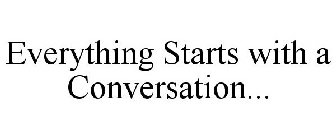 EVERYTHING STARTS WITH A CONVERSATION...