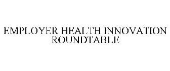 EMPLOYER HEALTH INNOVATION ROUNDTABLE