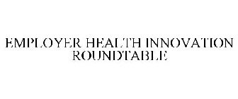 EMPLOYER HEALTH INNOVATION ROUNDTABLE