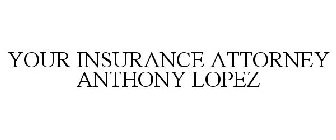 YOUR INSURANCE ATTORNEY ANTHONY LOPEZ