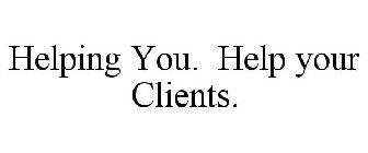 HELPING YOU. HELP YOUR CLIENTS.