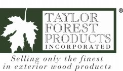 TAYLOR FOREST PRODUCTS INCORPORATED SELLING ONLY THE FINEST IN EXTERIOR PRODUCTS