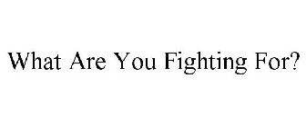 WHAT ARE YOU FIGHTING FOR?