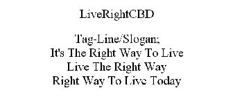 LIVERIGHTCBD TAG-LINE/SLOGAN; IT'S THE RIGHT WAY TO LIVE LIVE THE RIGHT WAY RIGHT WAY TO LIVE TODAY