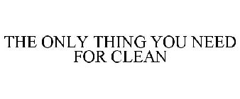 THE ONLY THING YOU NEED FOR CLEAN