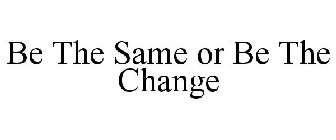 BE THE SAME OR BE THE CHANGE