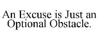AN EXCUSE IS JUST AN OPTIONAL OBSTACLE.