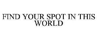 FIND YOUR SPOT IN THIS WORLD