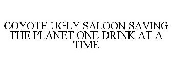 COYOTE UGLY SALOON SAVING THE PLANET ONE DRINK AT A TIME