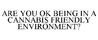 ARE YOU OK BEING IN A CANNABIS FRIENDLY ENVIRONMENT?