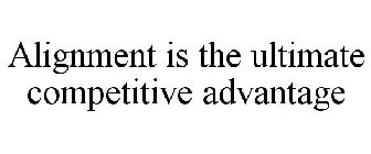 ALIGNMENT IS THE ULTIMATE COMPETITIVE ADVANTAGE