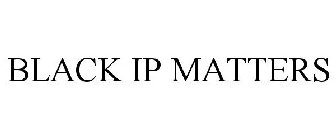 BLACK IP MATTERS