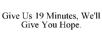 GIVE US 19 MINUTES, WE'LL GIVE YOU HOPE.