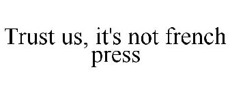 TRUST US, IT'S NOT FRENCH PRESS