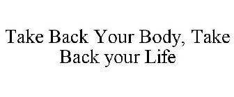TAKE BACK YOUR BODY, TAKE BACK YOUR LIFE.
