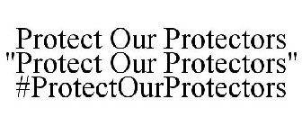PROTECT OUR PROTECTORS 