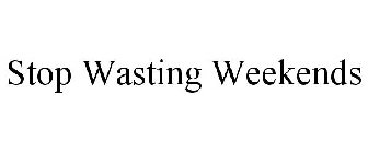 STOP WASTING WEEKENDS