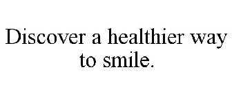 DISCOVER A HEALTHIER WAY TO SMILE.