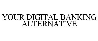 YOUR DIGITAL BANKING ALTERNATIVE
